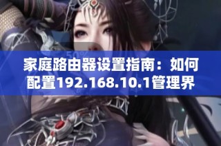 家庭路由器设置指南：如何配置192.168.10.1管理界面