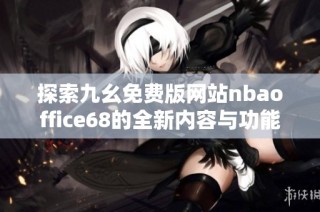 探索九幺免费版网站nbaoffice68的全新内容与功能体验