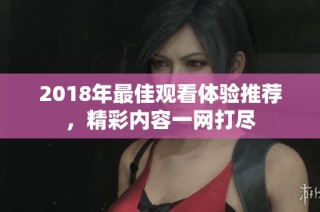 2018年最佳观看体验推荐，精彩内容一网打尽