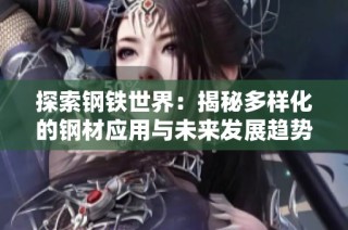 探索钢铁世界：揭秘多样化的钢材应用与未来发展趋势