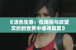 《活色生香：在绚丽与欲望交织的世界中追寻真爱》