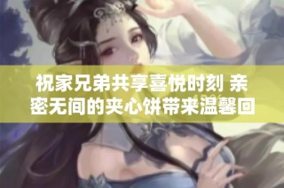 祝家兄弟共享喜悦时刻 亲密无间的夹心饼带来温馨回忆
