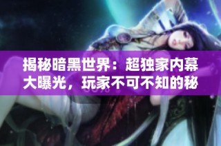 揭秘暗黑世界：超独家内幕大曝光，玩家不可不知的秘密！