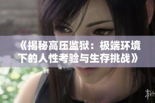 《揭秘高压监狱：极端环境下的人性考验与生存挑战》