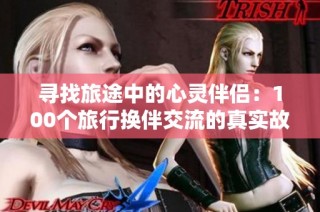 寻找旅途中的心灵伴侣：100个旅行换伴交流的真实故事
