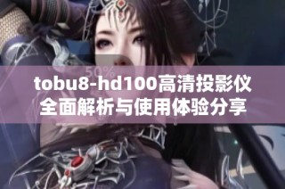tobu8-hd100高清投影仪全面解析与使用体验分享