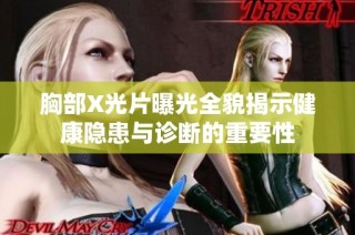 胸部X光片曝光全貌揭示健康隐患与诊断的重要性