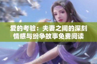 爱的考验：夫妻之间的深刻情感与纷争故事免费阅读