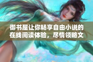 御书屋让你畅享自由小说的在线阅读体验，尽情领略文学魅力