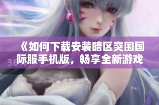 《如何下载安装暗区突围国际服手机版，畅享全新游戏体验》