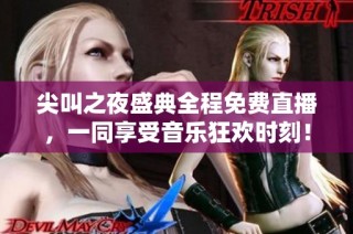 尖叫之夜盛典全程免费直播，一同享受音乐狂欢时刻！