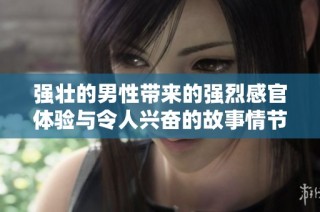 强壮的男性带来的强烈感官体验与令人兴奋的故事情节