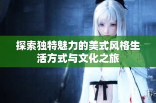 探索独特魅力的美式风格生活方式与文化之旅