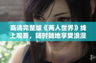 高清完整版《两人世界》线上观看，随时随地享受浪漫时刻