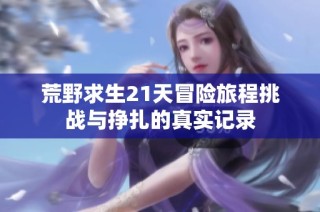 荒野求生21天冒险旅程挑战与挣扎的真实记录