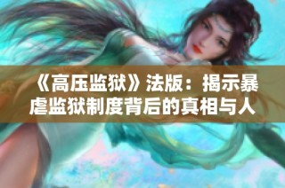 《高压监狱》法版：揭示暴虐监狱制度背后的真相与人性考验
