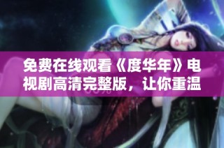 免费在线观看《度华年》电视剧高清完整版，让你重温经典剧情