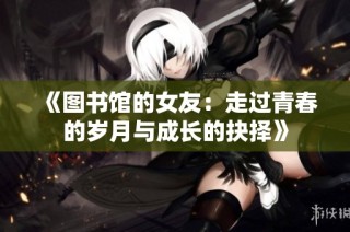 《图书馆的女友：走过青春的岁月与成长的抉择》