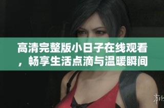 高清完整版小日子在线观看，畅享生活点滴与温暖瞬间