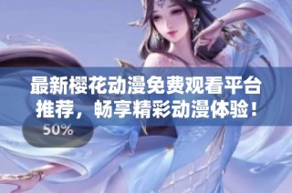 最新樱花动漫免费观看平台推荐，畅享精彩动漫体验！