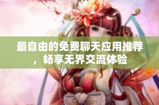 最自由的免费聊天应用推荐，畅享无界交流体验