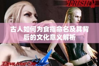 古人如何为食指命名及其背后的文化意义解析