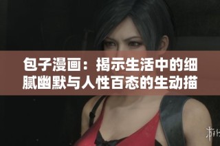 包子漫画：揭示生活中的细腻幽默与人性百态的生动描绘