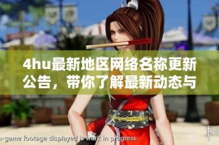 4hu最新地区网络名称更新公告，带你了解最新动态与变化