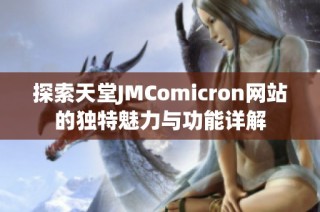探索天堂JMComicron网站的独特魅力与功能详解