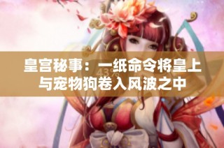皇宫秘事：一纸命令将皇上与宠物狗卷入风波之中