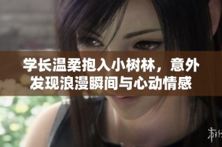 学长温柔抱入小树林，意外发现浪漫瞬间与心动情感