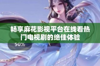 畅享麻花影视平台在线看热门电视剧的绝佳体验