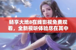 畅享大地8在线影视免费观看，全新视听体验尽在其中