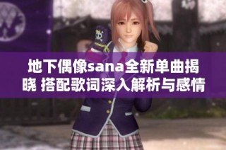 地下偶像sana全新单曲揭晓 搭配歌词深入解析与感情分享