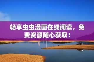 畅享虫虫漫画在线阅读，免费资源随心获取！