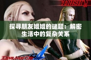 探寻朋友姐姐的谜题：解密生活中的复杂关系