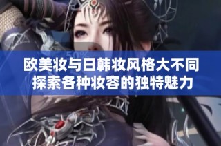 欧美妆与日韩妆风格大不同 探索各种妆容的独特魅力