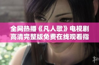 全网热播《凡人歌》电视剧高清完整版免费在线观看指南