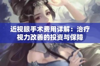 近视眼手术费用详解：治疗视力改善的投资与保障