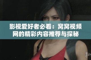 影视爱好者必看：窝窝视频网的精彩内容推荐与探秘