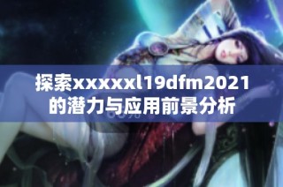 探索xxxxxl19dfm2021的潜力与应用前景分析
