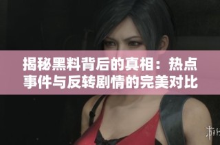 揭秘黑料背后的真相：热点事件与反转剧情的完美对比