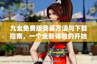 九幺免费版安装方法与下载指南，一个全新体验的开始