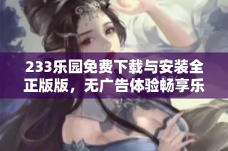 233乐园免费下载与安装全正版版，无广告体验畅享乐趣