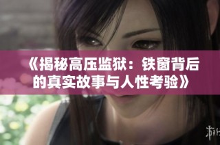 《揭秘高压监狱：铁窗背后的真实故事与人性考验》