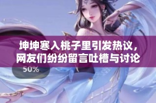 坤坤寒入桃子里引发热议，网友们纷纷留言吐槽与讨论