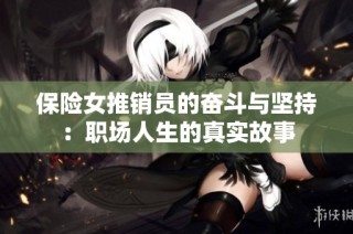 保险女推销员的奋斗与坚持：职场人生的真实故事