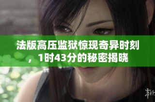 法版高压监狱惊现奇异时刻，1时43分的秘密揭晓