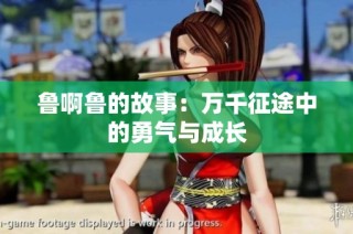 鲁啊鲁的故事：万千征途中的勇气与成长