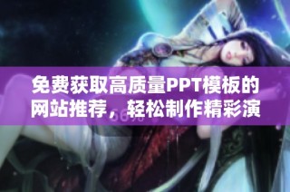 免费获取高质量PPT模板的网站推荐，轻松制作精彩演示文稿